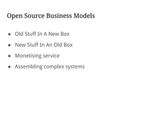 Open Source Business Models
● Old Stuff In A New Box
● New Stuff In An Old Box
● Monetising service
● Assembling complex systems
 