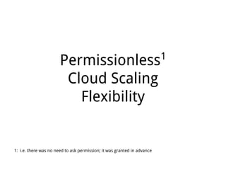 Permissionless1
Cloud Scaling
Flexibility
1: i.e. there was no need to ask permission; it was granted in advance
 