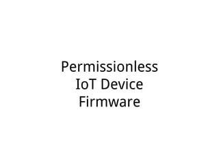 Permissionless
IoT Device
Firmware
 