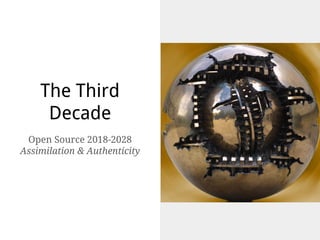 The Third
Decade
Open Source 2018-2028
Assimilation & Authenticity
 