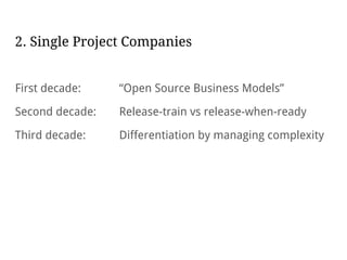 2. Single Project Companies
First decade: “Open Source Business Models”
Second decade: Release-train vs release-when-ready
Third decade: Differentiation by managing complexity
 