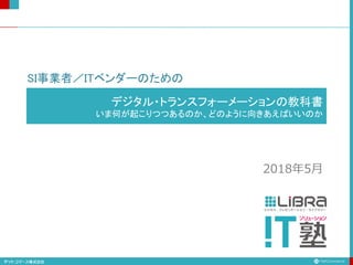 ビジネス・プレゼンテーション・ライブラリー
デジタル・トランスフォーメーションの教科書
いま何が起こりつつあるのか、どのように向きあえばいいのか
2018年5月
SI事業者／ITベンダーのための
 