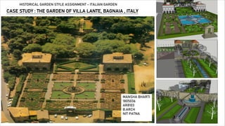CASE STUDY : THE GARDEN OF VILLA LANTE, BAGNAIA , ITALY
MANSHA BHARTI
1805036
AR8103
B.ARCH
NIT PATNA
HISTORICAL GARDEN STYLE ASSIGNMENT - ITALIAN GARDEN
 