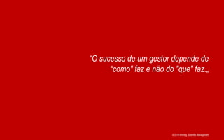 © 2018 Winning Scientific Management
“O sucesso de um gestor depende de
“como" faz e não do "que" faz.„
 