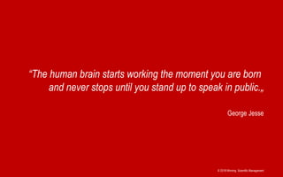 © 2018 Winning Scientific Management
George Jesse
“The human brain starts working the moment you are born
and never stops until you stand up to speak in public.„
 