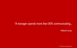 © 2018 Winning Scientific Management
PMBoK® Guide
“A manager spends more than 90% communicating.„
 