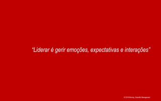© 2018 Winning Scientific Management
“Liderar é gerir emoções, expectativas e interações”
 