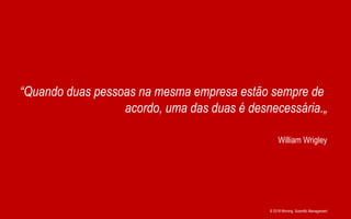 © 2018 Winning Scientific Management
William Wrigley
“Quando duas pessoas na mesma empresa estão sempre de
acordo, uma das duas é desnecessária.„
 