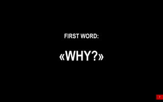 7
FIRST WORD:
«WHY?»
 