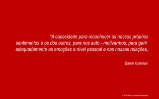 © 2018 Winning Scientific Management
Daniel Goleman
“A capacidade para reconhecer os nossos próprios
sentimentos e os dos outros, para nos auto - motivarmos, para gerir
adequadamente as emoções a nível pessoal e nas nossas relações„
 