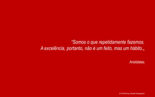 © 2018 Winning Scientific Management
Aristóteles
“Somos o que repetidamente fazemos.
A excelência, portanto, não é um feito, mas um hábito.„
 
