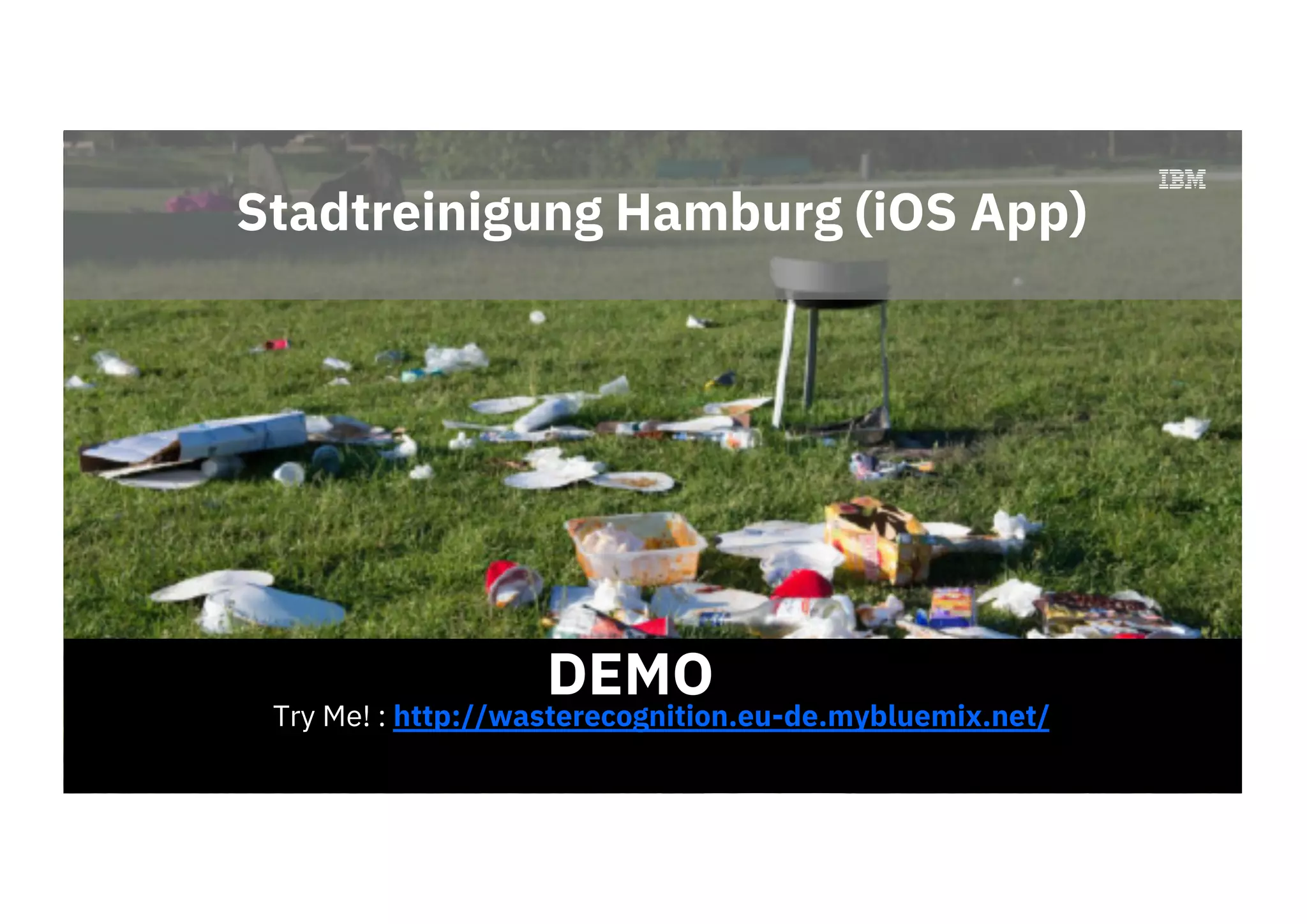 Stadtreinigung Hamburg (iOS App)
Try Me! : http://wasterecognition.eu-de.mybluemix.net/
DEMO
 