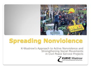Spreading Nonviolence
K-Wustrow‘s Approach to Active Nonviolence and
Strengthening Social Movements
in Civil Peace Service Projects
 