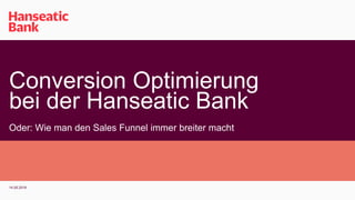 Conversion Optimierung
bei der Hanseatic Bank
Oder: Wie man den Sales Funnel immer breiter macht
14.05.2018
 