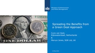 Spreading the Benefits from
a Green Deal Approach
Cuno van Geet,
Rijkswaterstaat, Netherlands
&
Mervyn Jones, SGR Ltd, UK
23 May 2018
 