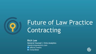 Future of Law Practice
Contracting
Rich Lee
General Counsel | Civis Analytics
rlee@civisanalytics.com
@RichLTweets
richardtlee
 
