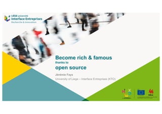 Become rich & famous
thanks to
open source
Jérémie Fays
University of Liege – Interface Entreprises (KTO)
 