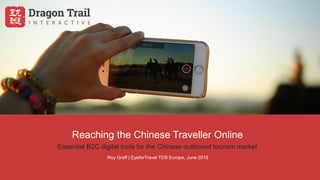 Reaching the Chinese Traveller Online
Essential B2C digital tools for the Chinese outbound tourism market
Roy Graff | EyeforTravel TDS Europe, June 2018
 