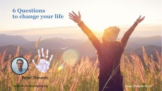 6 Questions
to change your life
Peter Stevens
www.MyPersonalAgility.org Image © Adobe Stock
 