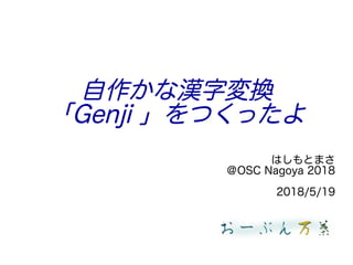 自作かな漢字変換
「Genji 」をつくったよ
はしもとまさ
＠OSC Nagoya 2018
2018/5/19
 