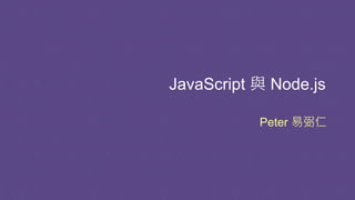 JavaScript 與 Node.js
Peter 易弼仁
 