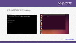 3
└ 確認系統已經安裝好 Node.js
開始之前
安裝教學：https://nodejs.org/en/
 