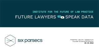 INSTITUTE FOR THE FUTURE OF LAW PRACTICE
FUTURE LAWYERS SPEAK DATA
Presenter: Jae Um / @jaesunum
Founder & Executive Director
05.18.2018
$##
 