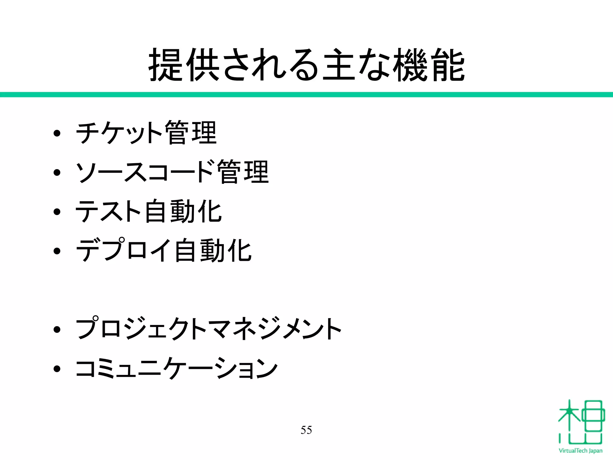 提供される主な機能
• チケット管理
• ソースコード管理
• テスト自動化
• デプロイ自動化
• プロジェクトマネジメント
• コミュニケーション
55
 