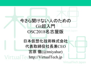 今さら聞けない人のための
Git超入門
OSC2018名古屋版
日本仮想化技術株式会社
代表取締役社長兼CEO
宮原 徹(@tmiyahar)
http://VirtualTech.jp
 