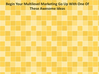 Begin Your Multilevel Marketing Go Up With One Of
These Awesome Ideas

 