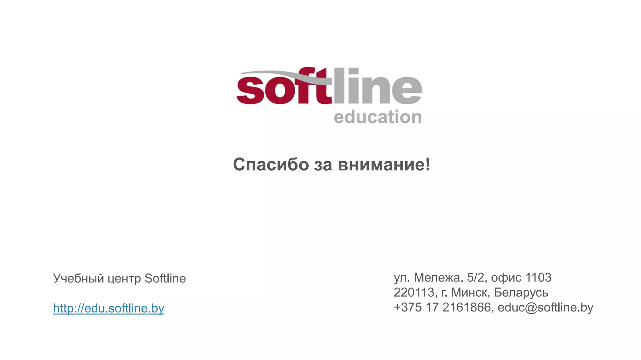 ул. Мележа, 5/2, офис 1103
220113, г. Минск, Беларусь
+375 17 2161866, educ@softline.by
Спасибо за внимание!
Учебный центр Softline
http://edu.softline.by
 