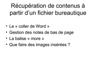 Récupération de contenus à
partir d’un fichier bureautique
• Le « coller de Word »
• Gestion des notes de bas de page
• La balise « more »
• Que faire des images insérées ?
 