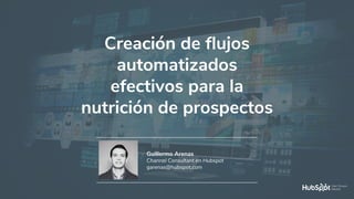 #MadridHug
Creación de flujos
automatizados
efectivos para la
nutrición de prospectos
Guillermo Arenas
Channel Consultant en Hubspot
garenas@hubspot.com
 