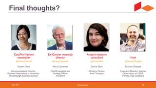 #CoolVendor
Suwen Chen,
Communications Director,
Gartner Observatory at University
of Edinburgh Business School
Perry Carpenter
Chief Evangelist and
Strategy Officer,
Knowbe4
Donna Stein
Advisory Partner,
Kea Company
Duncan Chapple
Executive Director, Gartner
Observatory at UEBS.
Partner, Kea Company
@SuwenChenUK @PerryCarpenter @DonnaStein @DuncanChapple
Cool/Hot Vendor
researcher
Ex-Gartner research
director
Analyst relations
consultant Host
Final thoughts?
3:04 PM 22
 