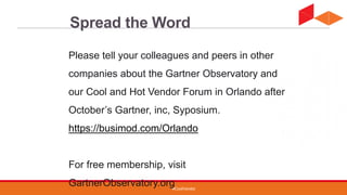 #CoolVendor
Spread the Word
Please tell your colleagues and peers in other
companies about the Gartner Observatory and
our Cool and Hot Vendor Forum in Orlando after
October’s Gartner, inc, Syposium.
https://busimod.com/Orlando
For free membership, visit
GartnerObservatory.org
 