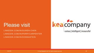 © Kea Research Ltd. For client's internal use only
Please visit
LINKEDIN.COM/IN/SUWEN-CHEN
LINKEDIN.COM/IN/PERRYCARPENTER
LINKEDIN.COM/IN/DONNASTEIN
3:04 PM 26
 