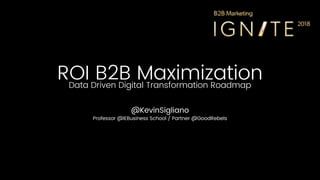 ROI B2B MaximizationData Driven Digital Transformation Roadmap
@KevinSigliano
Professor @IEBusiness School / Partner @GoodRebels
1
 