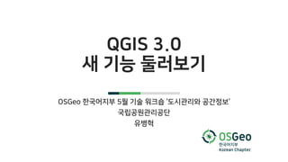 QGIS 3.0
새 기능 둘러보기
OSGeo 한국어지부 5월 기술 워크숍 ‘도시관리와 공간정보‘
국립공원관리공단
유병혁
 