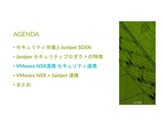 © 2018 Juniper Networks
AGENDA
32
• セキュリティ市場とJuniper SDSN
• Juniper セキュリティプロダクトの特徴
• VMware NSX連携 セキュリティ連携
• VMware NSX + Juniper 連携
• まとめ
 
