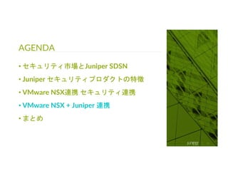 © 2018 Juniper Networks
AGENDA
47
• セキュリティ市場とJuniper SDSN
• Juniper セキュリティプロダクトの特徴
• VMware NSX連携 セキュリティ連携
• VMware NSX + Juniper 連携
• まとめ
 