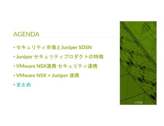 © 2018 Juniper Networks
AGENDA
59
• セキュリティ市場とJuniper SDSN
• Juniper セキュリティプロダクトの特徴
• VMware NSX連携 セキュリティ連携
• VMware NSX + Juniper 連携
• まとめ
 