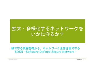 © 2018 Juniper Networks 9
拡大・多様化するネットワークを
いかに守るか？
線で守る境界防御から、ネットワーク全体を面で守る
SDSN –Software Defined Secure Network -
 