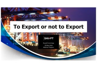 To Export or not to Export
Russell Cummings
29 May 2018
Webinar Program
 
