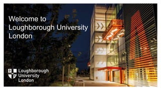 Welcome to
Loughborough University
London
 