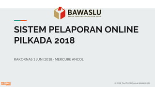 SISTEM PELAPORAN ONLINE
PILKADA 2018
RAKORNAS 1 JUNI 2018 - MERCURE ANCOL
© 2018. Tim IT KODE untuk BAWASLU RI
 
