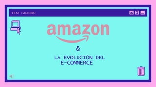 TEAM FACHERO
LA EVOLUCIÓN DEL
E-COMMERCE
&
 