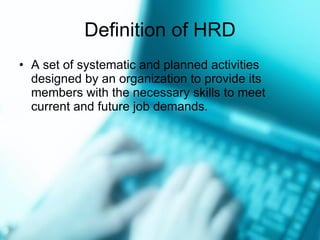 Definition of HRD A set of systematic and planned activities designed by an organization to provide its members with the necessary skills to meet current and future job demands. 