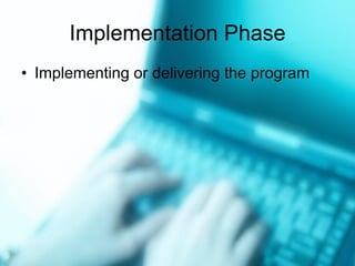 Implementation Phase Implementing or delivering the program 