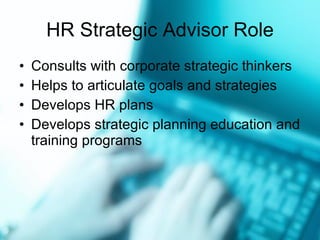 HR Strategic Advisor Role Consults with corporate strategic thinkers Helps to articulate goals and strategies Develops HR plans Develops strategic planning education and training programs 