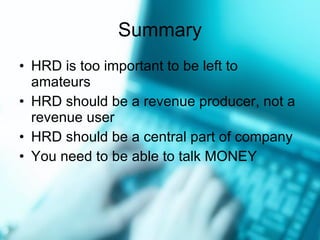 Summary HRD is too important to be left to amateurs HRD should be a revenue producer, not a revenue user HRD should be a central part of company You need to be able to talk MONEY 